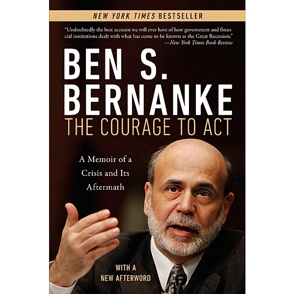 Courage to Act: A Memoir of a Crisis and Its Aftermath, Ben S. Bernanke