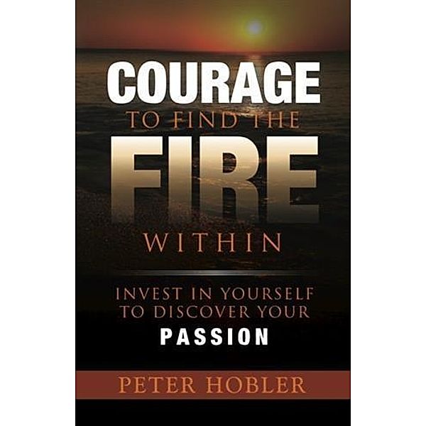 Courage to Find the Fire Within, Peter Hobler