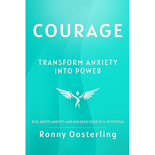 Courage: Transform Anxiety into Power, Ronny Oosterling