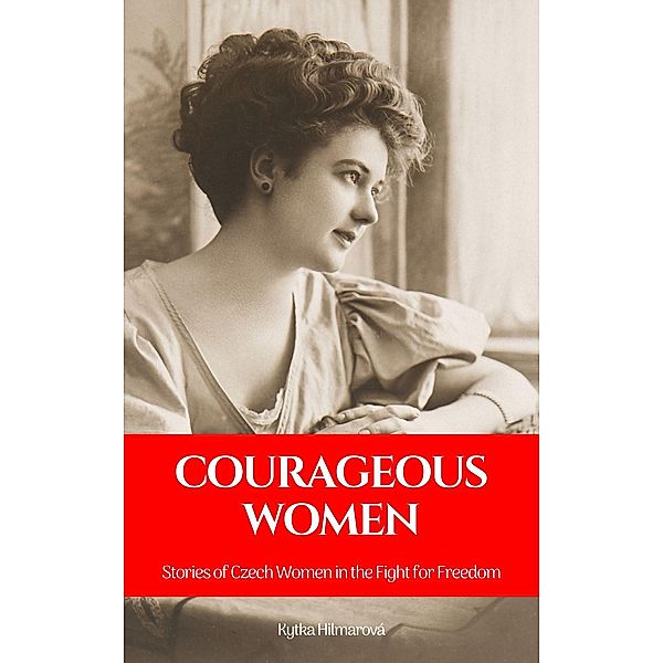 Courageous Women: Stories of Czech Women in the Fight for Freedom, Kytka Hilmarova