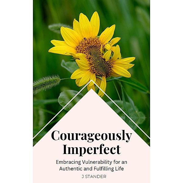 Courageously Imperfect: Embracing Vulnerability for an Authentic and Fulfilling Life (Thriving Mindset Series) / Thriving Mindset Series, J. Stander