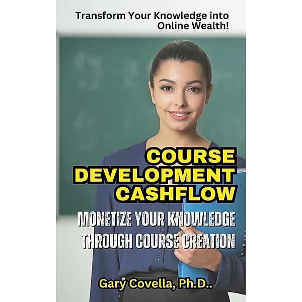 Course Development Cashflow: Monetize Your Knowledge Through Content Course Creation, Gary Covella
