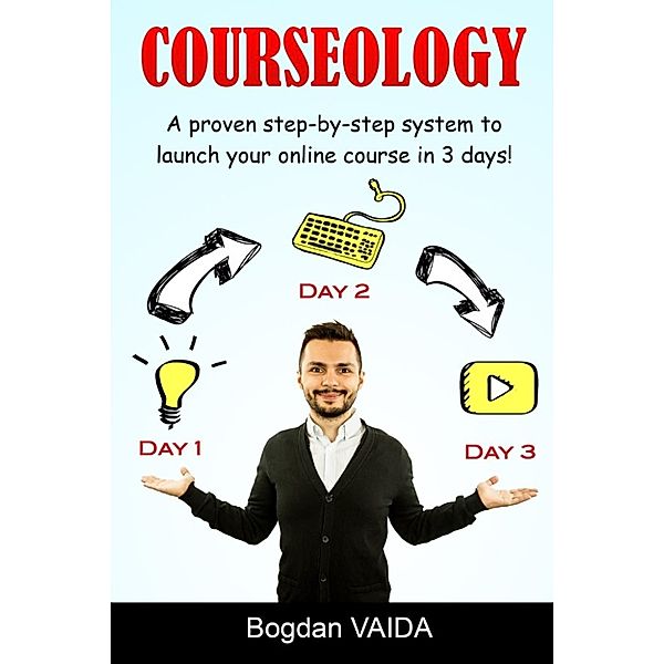 Courseology: A Proven Step-By-Step System to Launch Your Online Course in 3 Days!, Bogdan Vaida