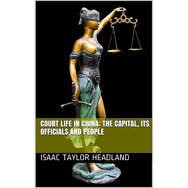 Court Life in China: The Capital, Its Officials and People, Isaac Taylor Headland