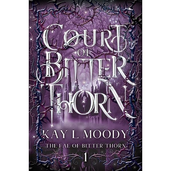Court of Bitter Thorn (The Fae of Bitter Thorn, #1) / The Fae of Bitter Thorn, Kay L. Moody
