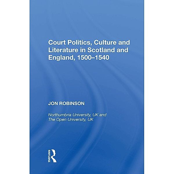 Court Politics, Culture and Literature in Scotland and England, 1500-1540, Jon Robinson