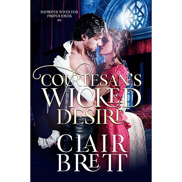 Courtesan's Wicked Desire (Improper Wives for Proper Lords series, #4) / Improper Wives for Proper Lords series, Clair Brett