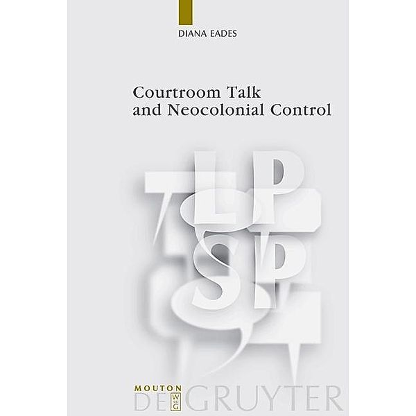 Courtroom Talk and Neocolonial Control / Language, Power and Social Process [LPSP] Bd.22, Diana Eades