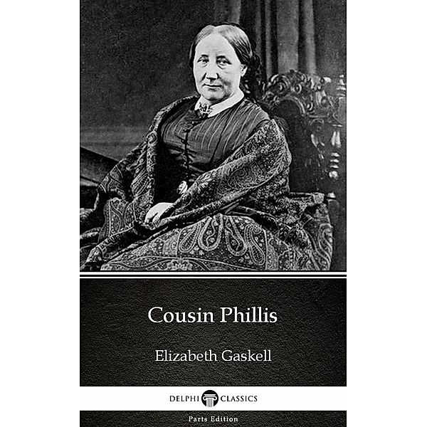 Cousin Phillis by Elizabeth Gaskell - Delphi Classics (Illustrated) / Delphi Parts Edition (Elizabeth Gaskell) Bd.13, Elizabeth Gaskell