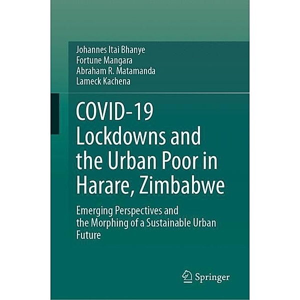 COVID-19 Lockdowns and the Urban Poor in Harare, Zimbabwe, Johannes Itai Bhanye, Fortune Mangara, Abraham R. Matamanda, Lameck Kachena