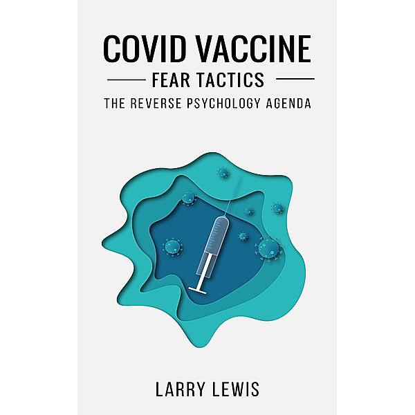 Covid Vaccine Fear Tactics  -  The Reverse Psychology Agenda, Larry Lewis