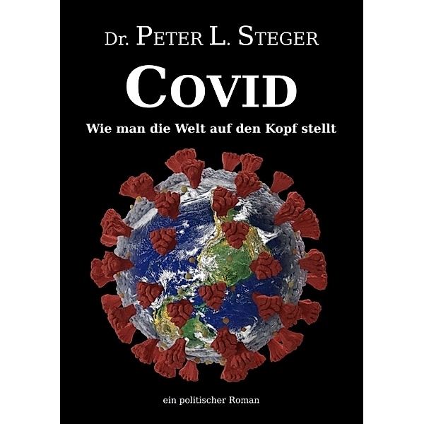 COVID - Wie man die Welt auf den Kopf stellt, Peter L. Steger