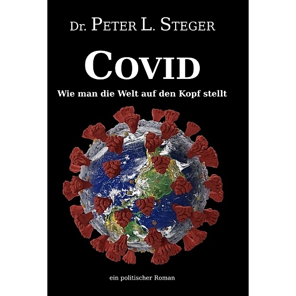 COVID - Wie man die Welt auf den Kopf stellt, Peter L. Steger