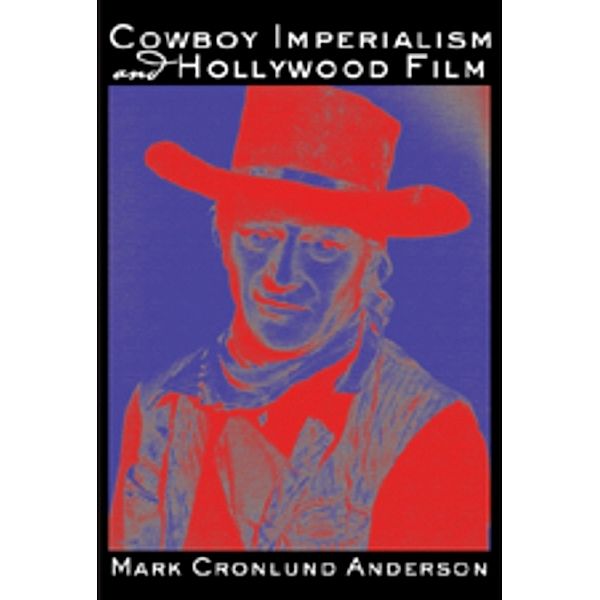 Cowboy Imperialism and Hollywood Film, Mark Cronlund Anderson