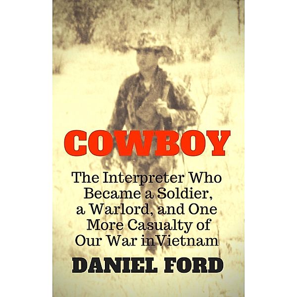Cowboy: The Interpreter Who Became a Soldier, a Warlord, and One More Casualty of Our War in Vietnam, Daniel Ford