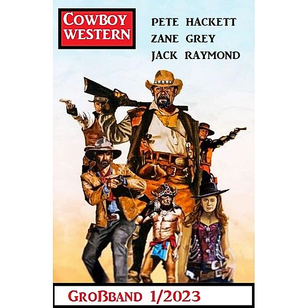 Cowboy Western Großband 1/2023, Jack Raymond, Zane Grey, Pete Hackett