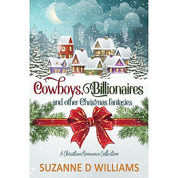 Cowboys, Billionaires, and other Christmas Fantasies: A Christian Romance Collection, Suzanne D. Williams