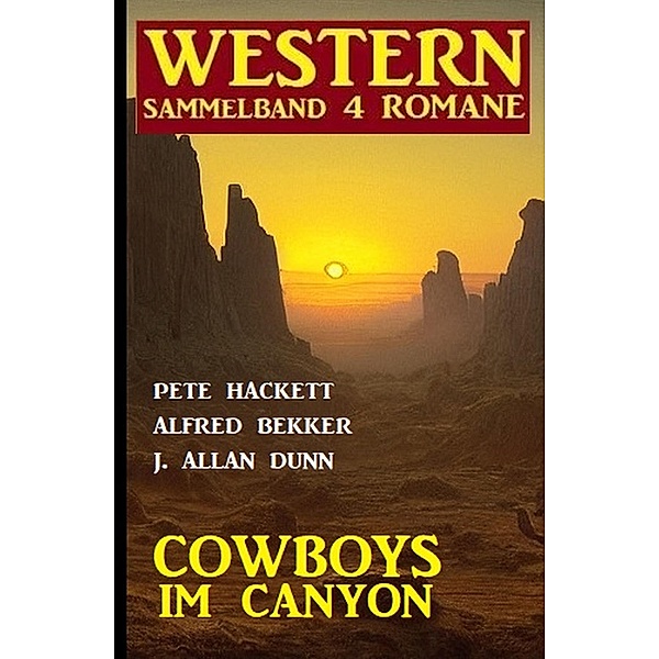 Cowboys im Canyon: Western Sammelband 4 Romane, Alfred Bekker, J. Allan Dunn, Pete Hackett