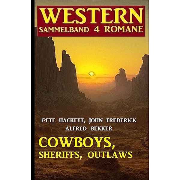 Cowboys, Sheriffs, Outlaws: Western Sammelband 4 Romane, Alfred Bekker, John Frederick, Pete Hackett