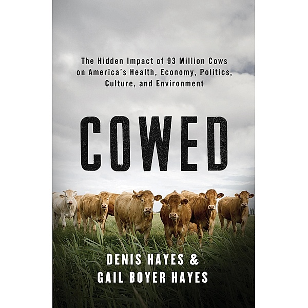 Cowed: The Hidden Impact of 93 Million Cows on America's Health, Economy, Politics, Culture, and Environment, Denis Hayes, Gail Boyer Hayes