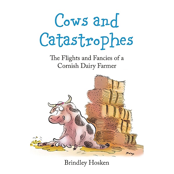 Cows and Catastrophes: The Flights and Fancies of a Cornish Dairy Farmer, Brindley Hosken