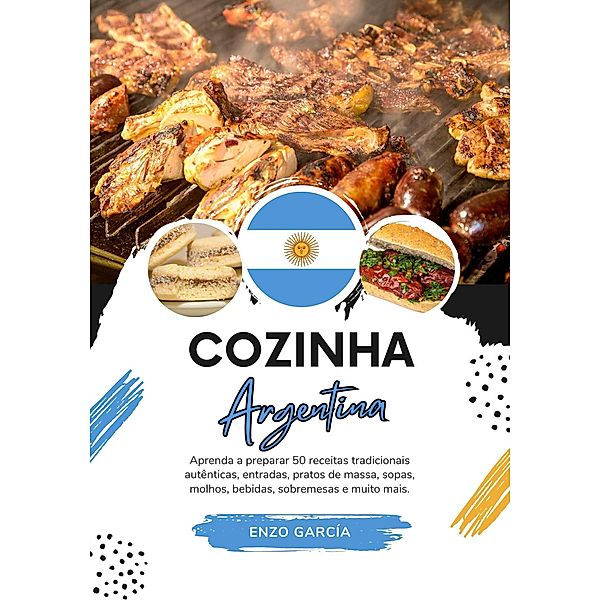 Cozinha Argentina: Aprenda a Preparar 50 Receitas Tradicionais Autênticas, Entradas, Pratos de Massa, Sopas, Molhos, Bebidas, Sobremesas e Muito mais (Sabores do mundo: Uma Viagem Culinária) / Sabores do mundo: Uma Viagem Culinária, Enzo García