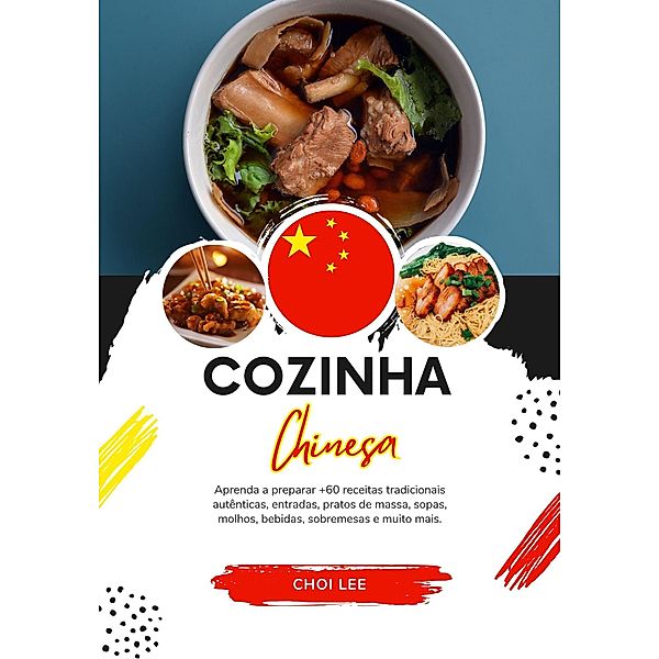 Cozinha Chinesa: Aprenda a Preparar +60 Receitas Tradicionais Autênticas, Entradas, Pratos de Massa, Sopas, Molhos, Bebidas, Sobremesas e Muito mais (Sabores do mundo: Uma Viagem Culinária) / Sabores do mundo: Uma Viagem Culinária, Choi Lee