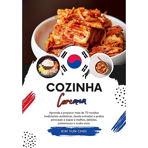 Cozinha Coreana: Aprenda a Preparar mais de 70 Receitas Tradicionais Autênticas, desde Entradas e Pratos Principais a Sopas e Molhos, Bebidas, Sobremesas e Muito mais (Sabores do mundo: Uma Viagem Culinária) / Sabores do mundo: Uma Viagem Culinária, Kim Yun Choi