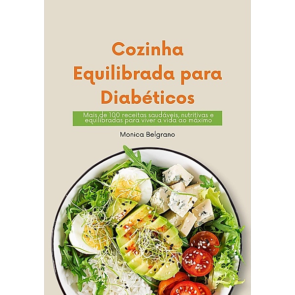 Cozinha Equilibrada para Diabéticos: Mais de 100 Receitas Saudáveis, Nutritivas e Equilibradas para Viver a Vida ao Máximo, Monica Belgrano