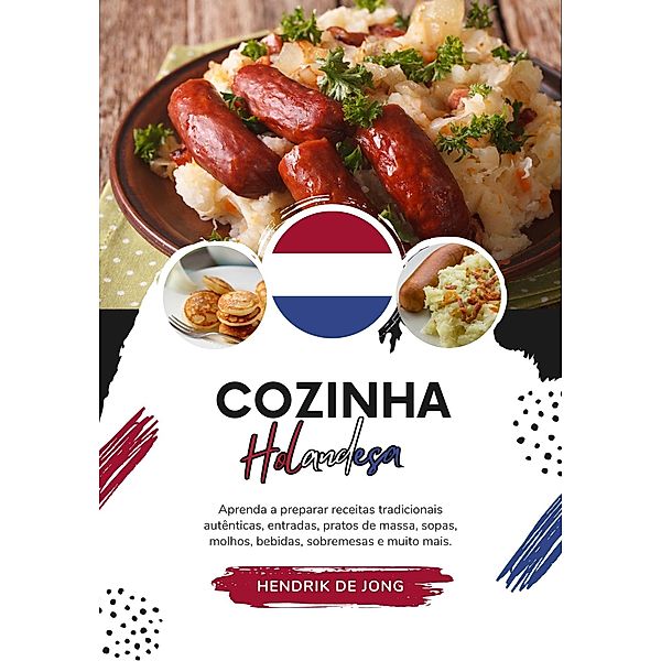 Cozinha Holandesa: Aprenda a Preparar Receitas Tradicionais Autênticas, Entradas, Pratos de Massa, Sopas, Molhos, Bebidas, Sobremesas e muito mais (Sabores do mundo: Uma Viagem Culinária) / Sabores do mundo: Uma Viagem Culinária, Hendrik de Jong