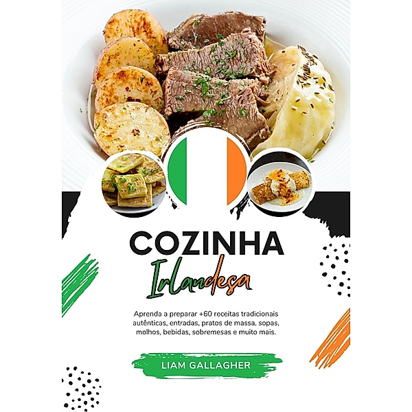 Cozinha Irlandesa: Aprenda a Preparar +60 Receitas Tradicionais Autênticas, Entradas, Pratos de Massa, Sopas, Molhos, Bebidas, Sobremesas e Muito Mais (Sabores do mundo: Uma Viagem Culinária) / Sabores do mundo: Uma Viagem Culinária, Liam Gallagher