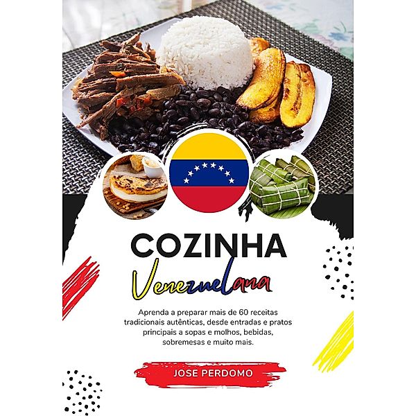 Cozinha Venezuelana: Aprenda a Preparar mais de 60 Receitas Tradicionais Autênticas, Entradas, Pratos de Massa, Sopas, Molhos, Bebidas, Sobremesas e Muito mais (Sabores do mundo: Uma Viagem Culinária) / Sabores do mundo: Uma Viagem Culinária, Jose Perdomo
