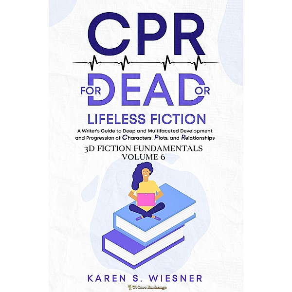 CPR for Dead or Lifeless Fiction: A Writer's Guide to Deep and Multifaceted Development and Progression of Characters, Plots, and Relationships (3D Fiction Fundamentals, #6) / 3D Fiction Fundamentals, Karen S. Wiesner