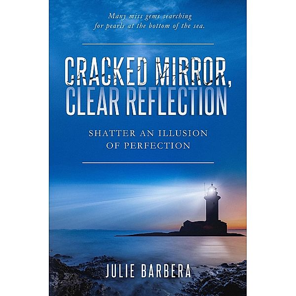 Cracked Mirror, Clear Reflection: Shatter an Illusion of Perfection, Julie Barbera