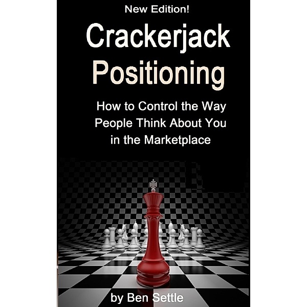 Crackerjack Positioning: How to Control the Way People Think About You in the Marketplace, Ben Settle