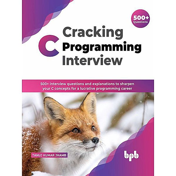 Cracking C Programming Interview: 500+ interview questions and explanations to sharpen your C concepts for a lucrative programming career (English Edition), Tanuj Kumar Jhamb