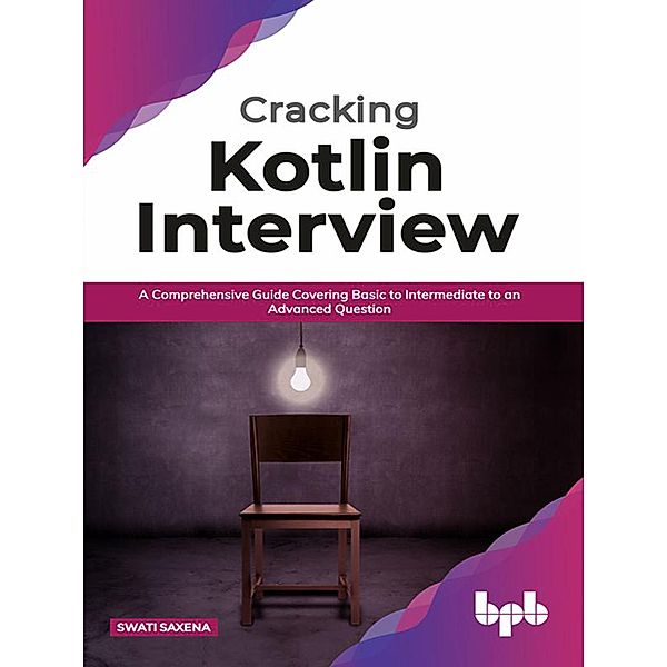 Cracking Kotlin Interview: Solutions to Your Basic to Advanced Programming Questions, Swati Saxena