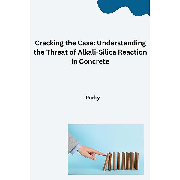 Cracking the Case: Understanding the Threat of Alkali-Silica Reaction in Concrete, Purky