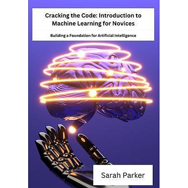 Cracking the Code / Cracking the Code: Introduction to Machine Learning for Novices Bd.1, Sarah Parker