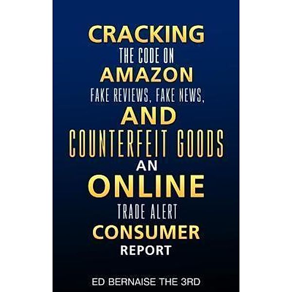 Cracking the code on amazon Fake reviews.fake news and counterfeit goods an online trade alert consumer report / Ed's Tech Report Books, Ed Bernaise