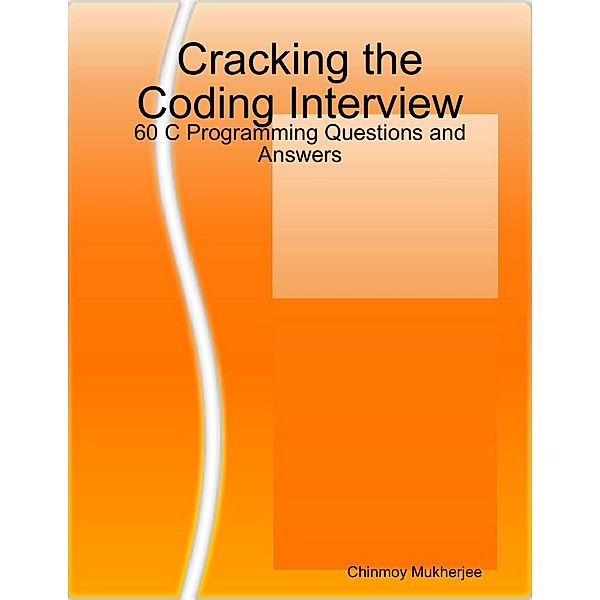 Cracking the Coding Interview: 60 C Programming Questions and Answers, Chinmoy Mukherjee