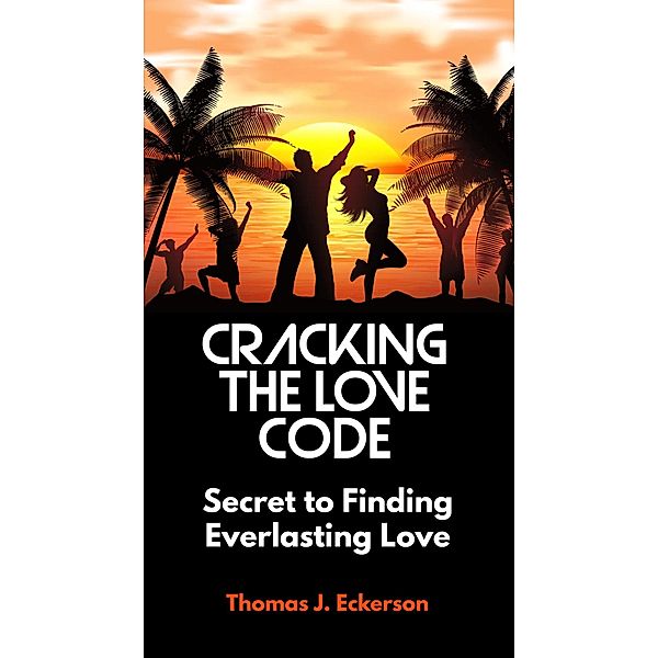 Cracking the Love Code: Secret to Finding Everlasting Love, Thomas J. Eckerson