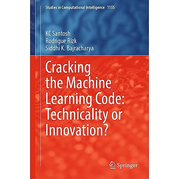 Cracking the Machine Learning Code: Technicality or Innovation? / Studies in Computational Intelligence Bd.1155, KC Santosh, Rodrigue Rizk, Siddhi K. Bajracharya