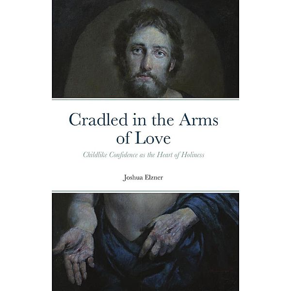 Cradled in the Arms of Love: Childlike Confidence as the Heart of Holiness, Joshua Elzner
