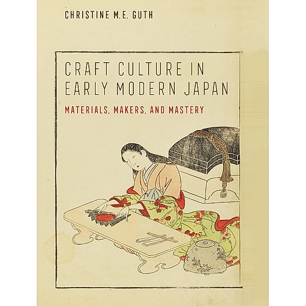 Craft Culture in Early Modern Japan / Franklin D. Murphy Lectures, Christine M. E. Guth