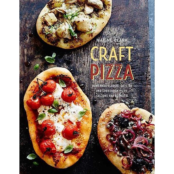 Craft Pizza: Homemade Classic, Sicilian and Sourdough Pizza, Calzone and Focaccia, Maxine Clark