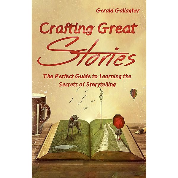 Crafting Great Stories: The Perfect Guide to Learning the Secrets of Storytelling / Crafting Great Stories, Gerald Gallagher