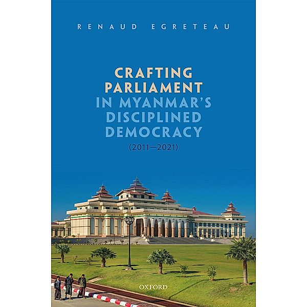 Crafting Parliament in Myanmar's Disciplined Democracy (2011-2021), Renaud Egreteau