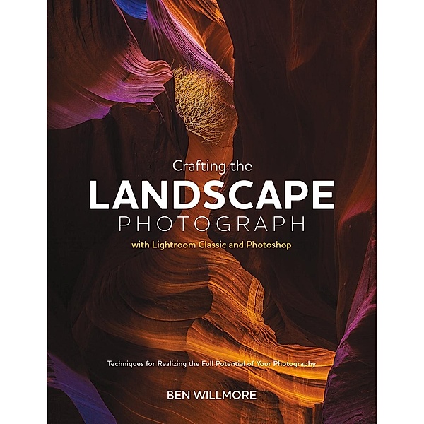 Crafting the Landscape Photograph with Lightroom Classic and Photoshop, Ben Willmore