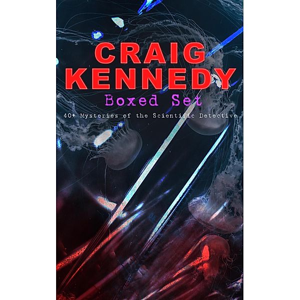 CRAIG KENNEDY Boxed Set: 40+ Mysteries of the Scientific Detective, Arthur B. Reeve